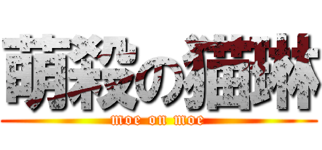 萌殺の猫琳 (moe on moe)