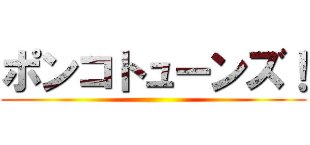 ポンコトューンズ！ ()