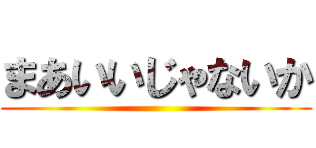 まあいいじゃないか ()