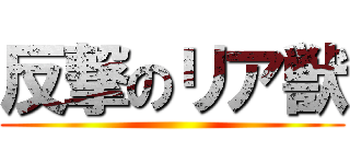 反撃のリア獣 ()