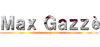 Ｍａｘ Ｇａｚｚè (attack on pharmacists)