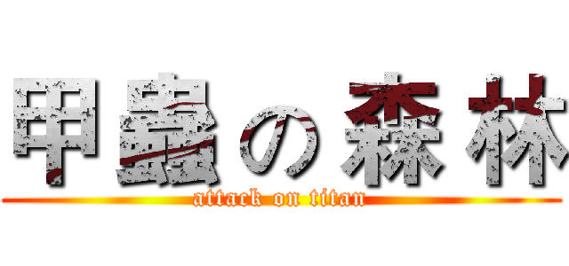 甲 蟲 の 森 林 (attack on titan)