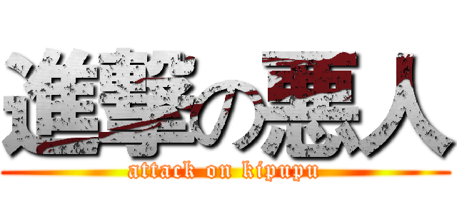 進撃の悪人 (attack on kipupu)