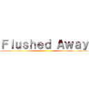 Ｆｌｕｓｈｅｄ Ａｗａｙ ()