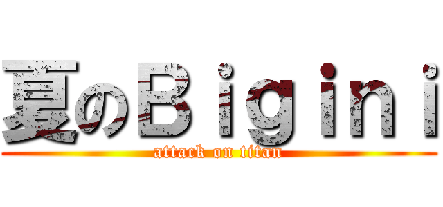 夏のＢｉｇｉｎｉ (attack on titan)