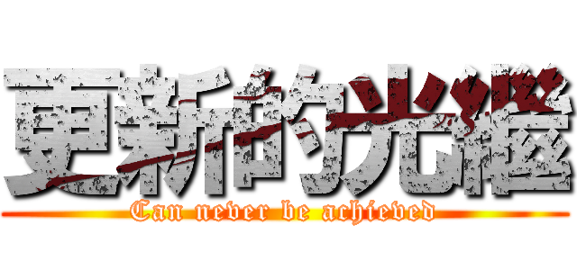 更新的光繼 (Can never be achieved)