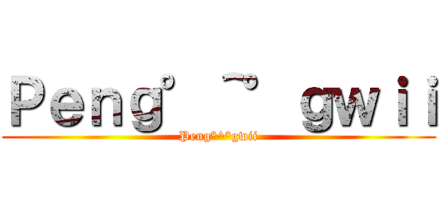 Ｐｅｎｇ°＾°ｇｗｉｉ (Peng°^°gwii)