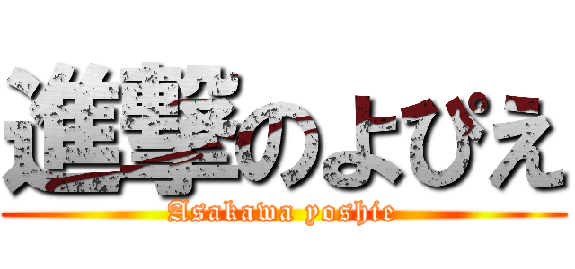 進撃のよぴえ (Asakawa yoshie)