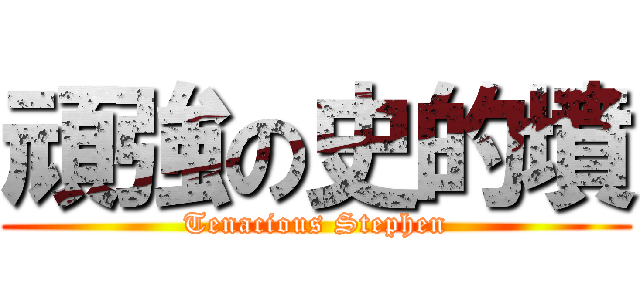 頑強の史的墳 (Tenacious Stephen)