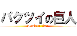 パクツイの巨人 (attack on titan)