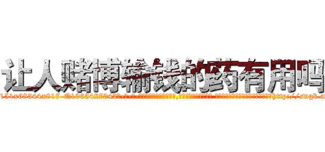让人赌博输钱的药有用吗 (让人赌博输钱的药有用吗【电-话151x68344x817-Q1065427042元-吉-药-业】我们做的是长期生意,靠的是老客户长期支持 让人赌博输钱的药有用吗在发表了一篇http://sngk.net/CQSiKD

参考消息网我们做的是长期生意,靠的是老客户长期支持也许我们早该意识到，就连鲍勃·霍斯金斯（金球奖戏剧类电影男主角 
)