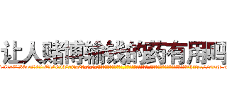 让人赌博输钱的药有用吗 (让人赌博输钱的药有用吗【电-话151x68344x817-Q1065427042元-吉-药-业】我们做的是长期生意,靠的是老客户长期支持 让人赌博输钱的药有用吗在发表了一篇http://sngk.net/CQSiKD

参考消息网我们做的是长期生意,靠的是老客户长期支持也许我们早该意识到，就连鲍勃·霍斯金斯（金球奖戏剧类电影男主角 
)