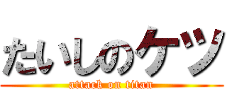 たいしのケツ (attack on titan)