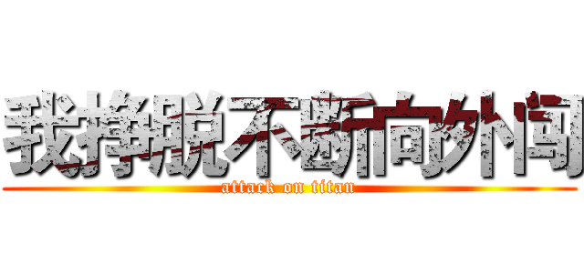 我挣脱不断向外闯 (attack on titan)