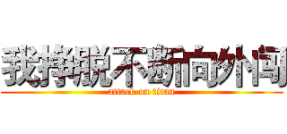 我挣脱不断向外闯 (attack on titan)