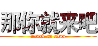 那你就来吧 (attack on titan)