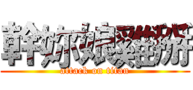 幹妳娘雞掰 (attack on titan)