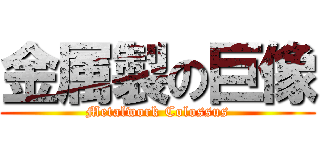 金属製の巨像 (Metalwork Colossus)