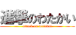 進撃のわたかい (attack on watakai)
