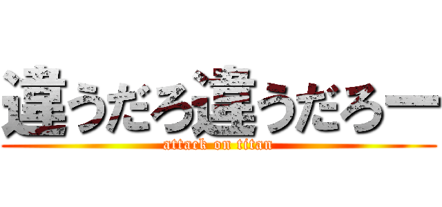 違うだろ違うだろー (attack on titan)