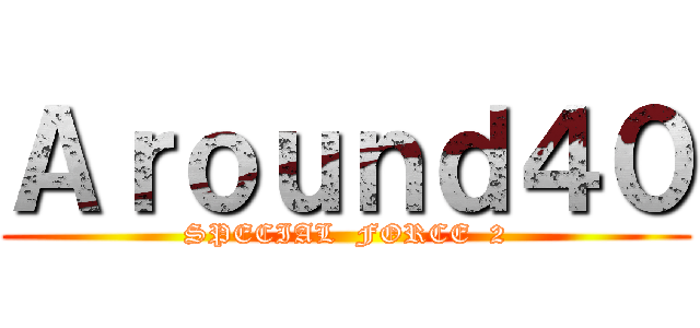 Ａｒｏｕｎｄ４０ (SPECIAL  FORCE  2)