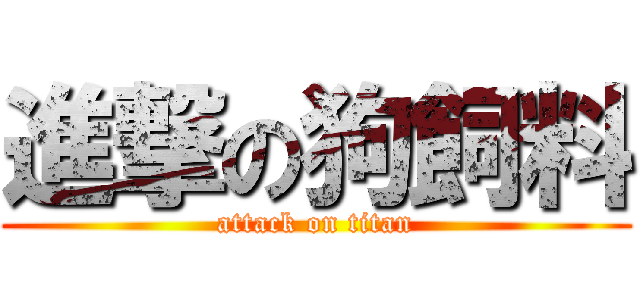 進撃の狗飼料 (attack on titan)