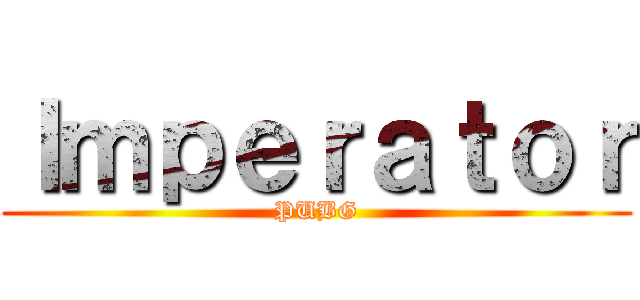 Ｉｍｐｅｒａｔｏｒ (PUBG)