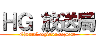 ＨＧ 放送局 (Channel register request)