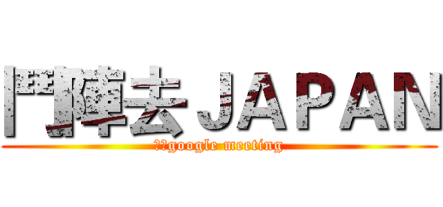鬥陣去ＪＡＰＡＮ (線上google meeting)