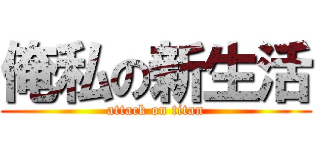 俺私の新生活 (attack on titan)