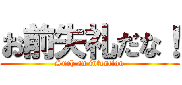 お前失礼だな！ (Such an intention)