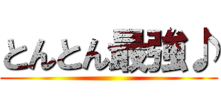 とんとん最強♪ ()