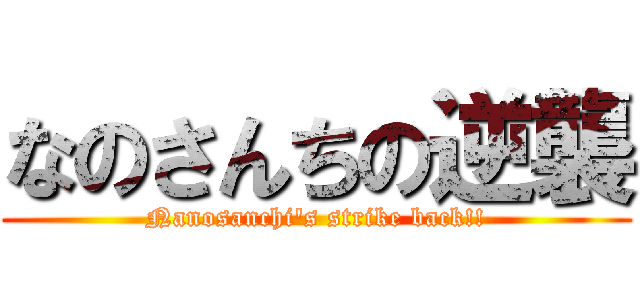 なのさんちの逆襲 (Nanosanchi\'s strike back!!)