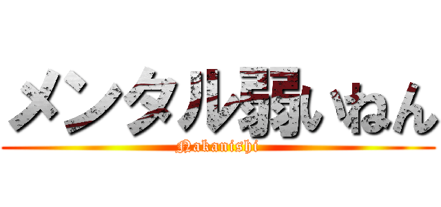 メンタル弱いねん (Nakanishi)
