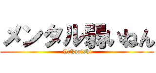 メンタル弱いねん (Nakanishi)
