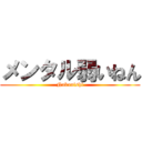 メンタル弱いねん (Nakanishi)