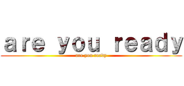 ａｒｅ ｙｏｕ ｒｅａｄｙ (are you ready)
