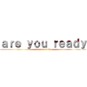ａｒｅ ｙｏｕ ｒｅａｄｙ (are you ready)
