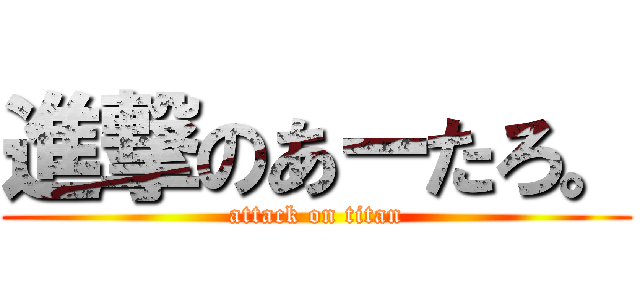 進撃のあーたろ。 (attack on titan)