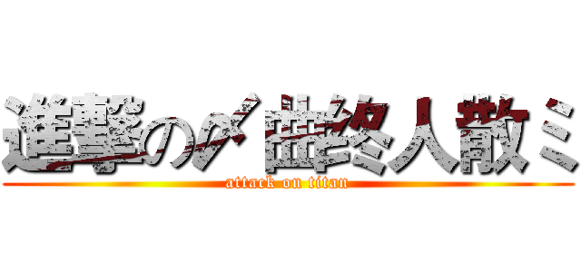 進撃の〆曲终人散ミ (attack on titan)