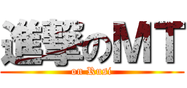 進撃のＭＴ (on Rusi)