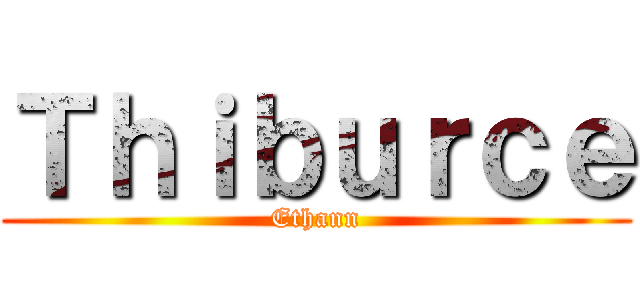 Ｔｈｉｂｕｒｃｅ (Ethann)