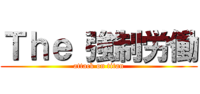 Ｔｈｅ 強制労働 (attack on titan)