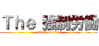 Ｔｈｅ 強制労働 (attack on titan)