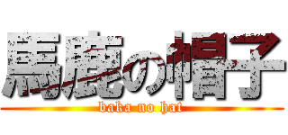 馬鹿の帽子 (baka no hat)