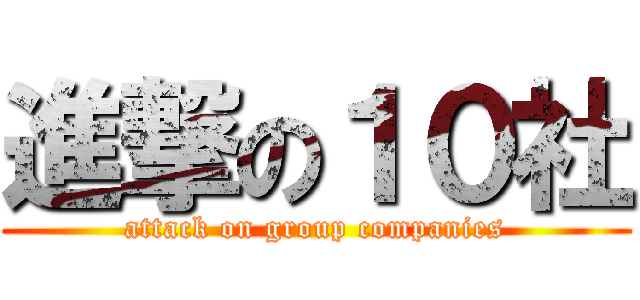 進撃の１０社 (attack on group companies)