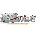 進撃のねぎ (attack on fukayanegi)