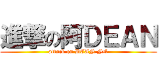 進撃の阿ＤＥＡＮ (attack on DEAN NG)