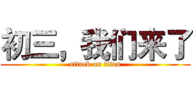 初三，我们来了 (attack on titan)
