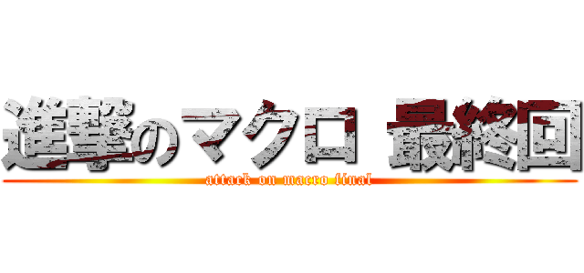 進撃のマクロ 最終回 (attack on macro final)